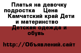 Платья на девочку подростка  › Цена ­ 1 500 - Камчатский край Дети и материнство » Детская одежда и обувь   